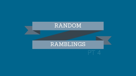 Random Ramblings pt. 4